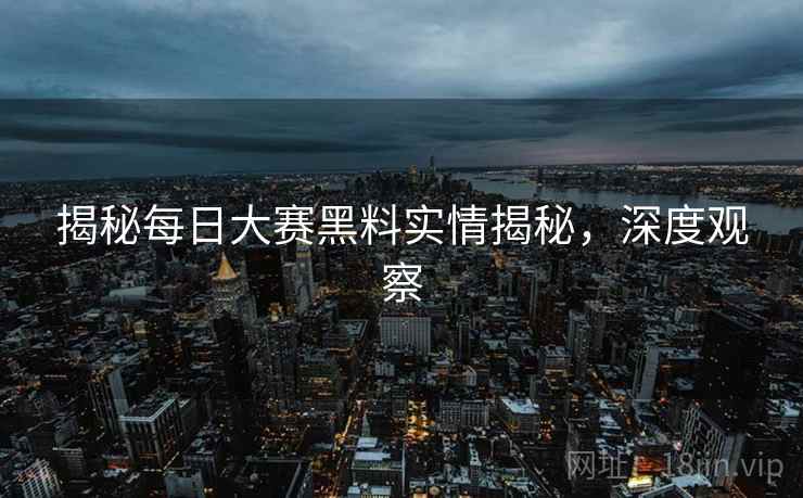 揭秘每日大赛黑料实情揭秘，深度观察