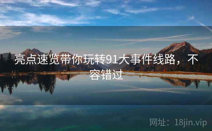 亮点速览带你玩转91大事件线路，不容错过