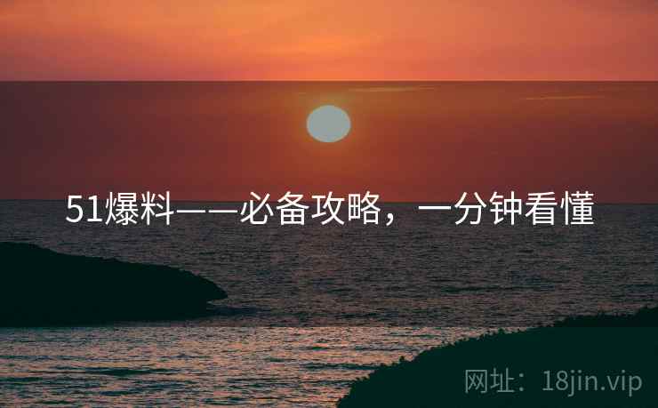 51爆料——必备攻略，一分钟看懂