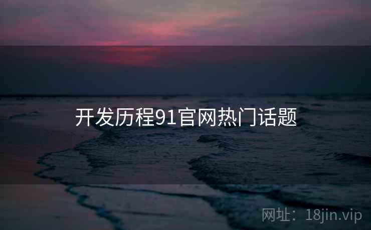 开发历程91官网热门话题