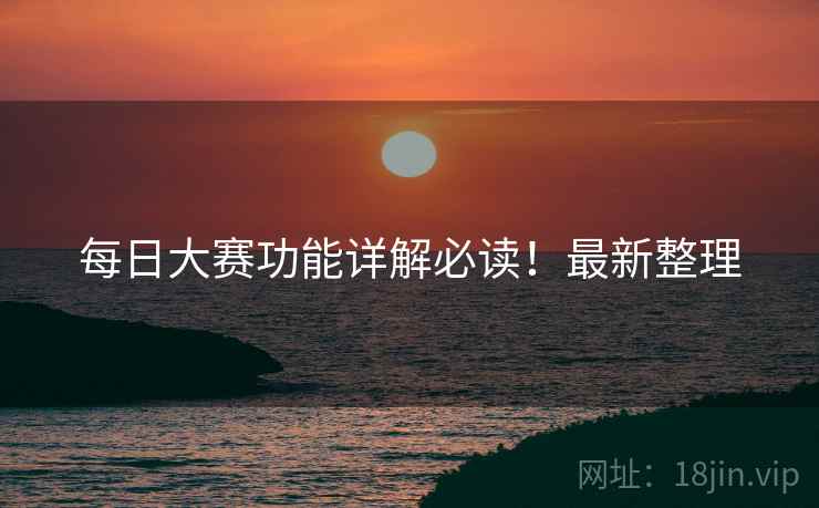 每日大赛功能详解必读！最新整理