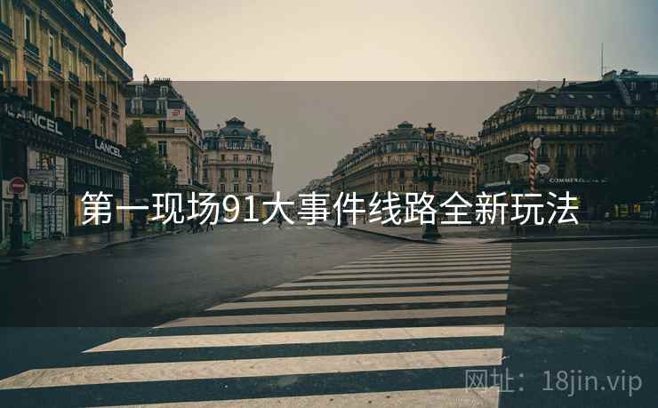 第一现场91大事件线路全新玩法