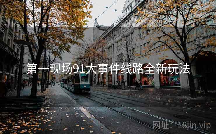 第一现场91大事件线路全新玩法