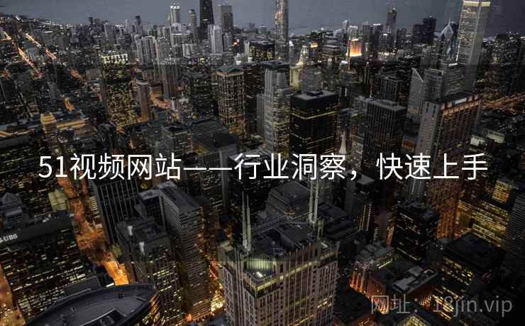 51视频网站——行业洞察，快速上手