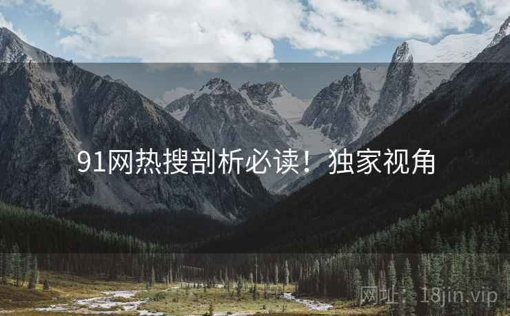 91网热搜剖析必读！独家视角
