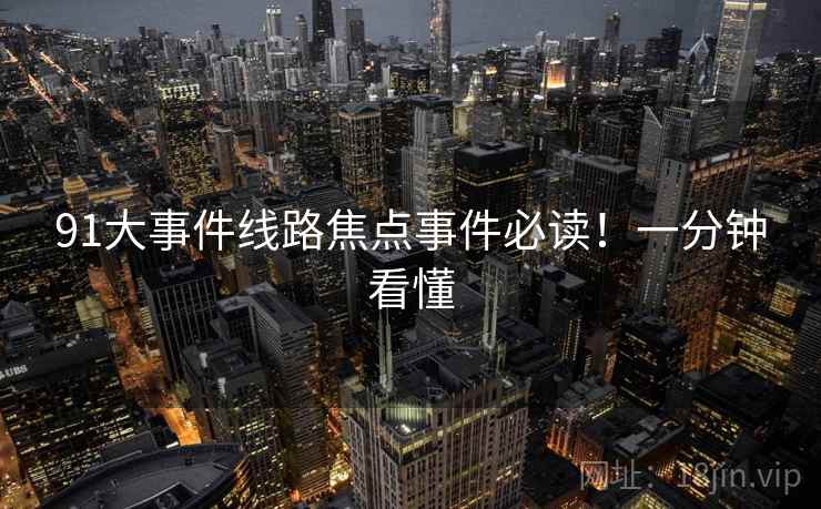 91大事件线路焦点事件必读！一分钟看懂