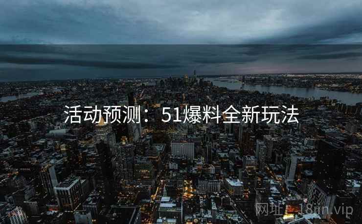 活动预测：51爆料全新玩法
