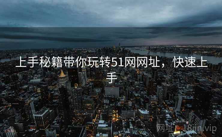 上手秘籍带你玩转51网网址，快速上手