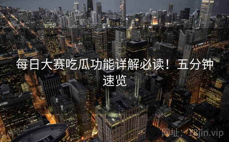 每日大赛吃瓜功能详解必读！五分钟速览