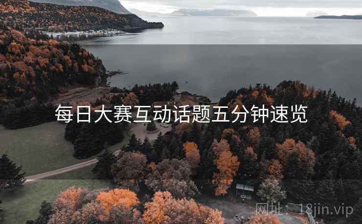 每日大赛互动话题五分钟速览