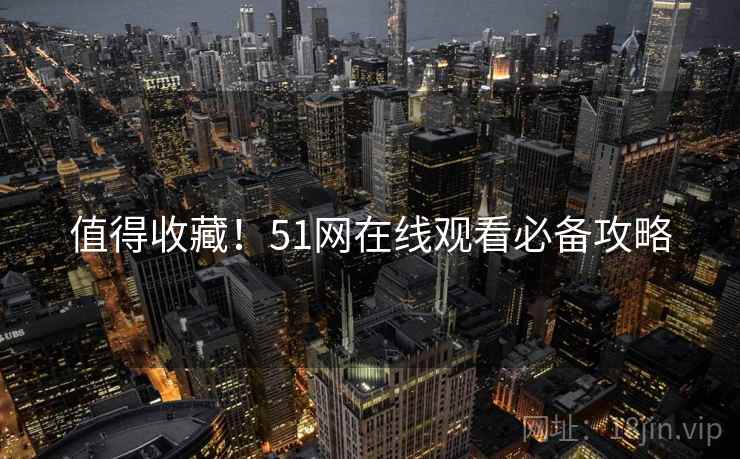 值得收藏！51网在线观看必备攻略
