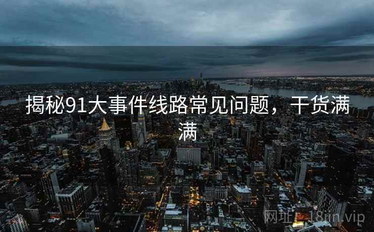 揭秘91大事件线路常见问题，干货满满