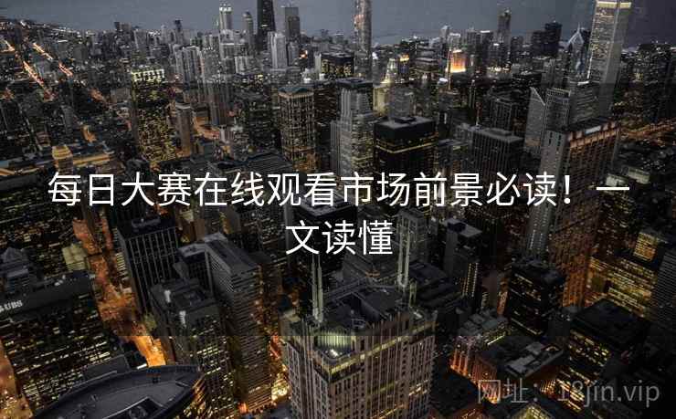 每日大赛在线观看市场前景必读！一文读懂