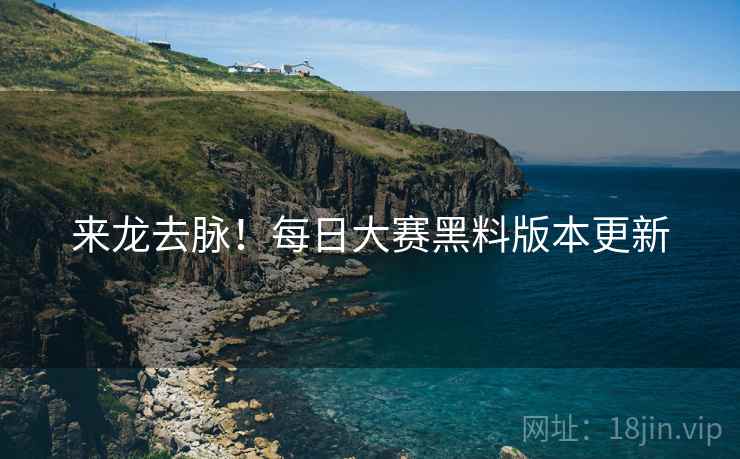 来龙去脉！每日大赛黑料版本更新