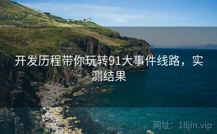 开发历程带你玩转91大事件线路，实测结果