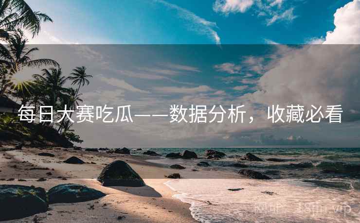 每日大赛吃瓜——数据分析，收藏必看