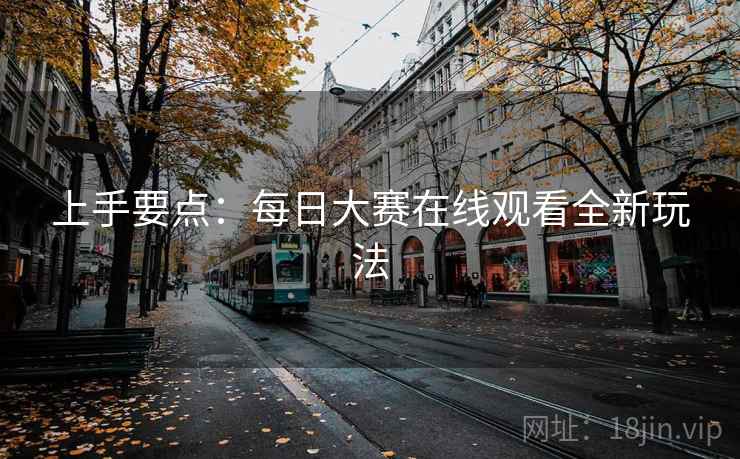上手要点：每日大赛在线观看全新玩法