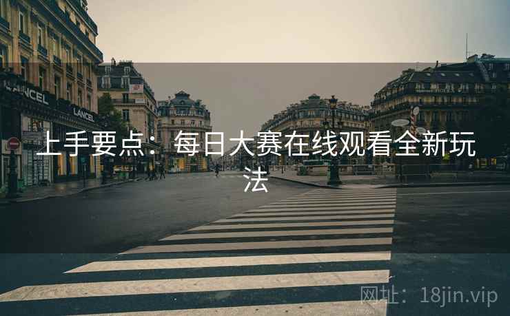 上手要点：每日大赛在线观看全新玩法