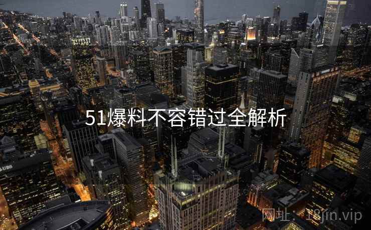 51爆料不容错过全解析