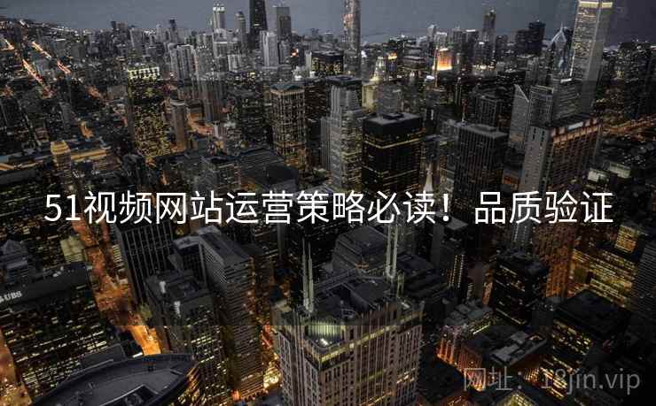51视频网站运营策略必读！品质验证