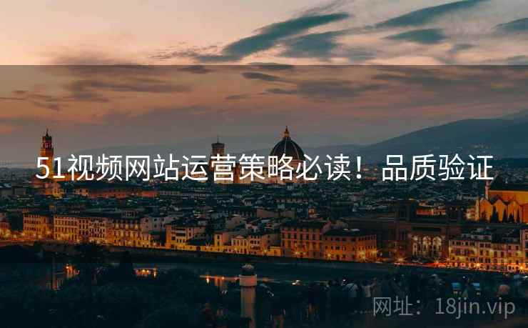 51视频网站运营策略必读！品质验证