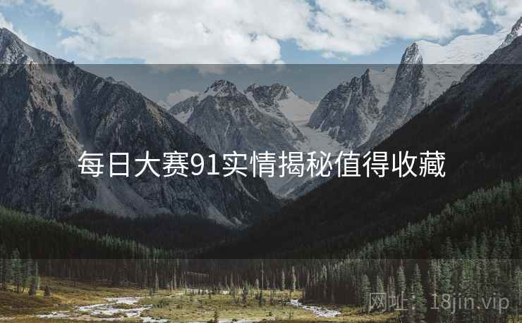 每日大赛91实情揭秘值得收藏