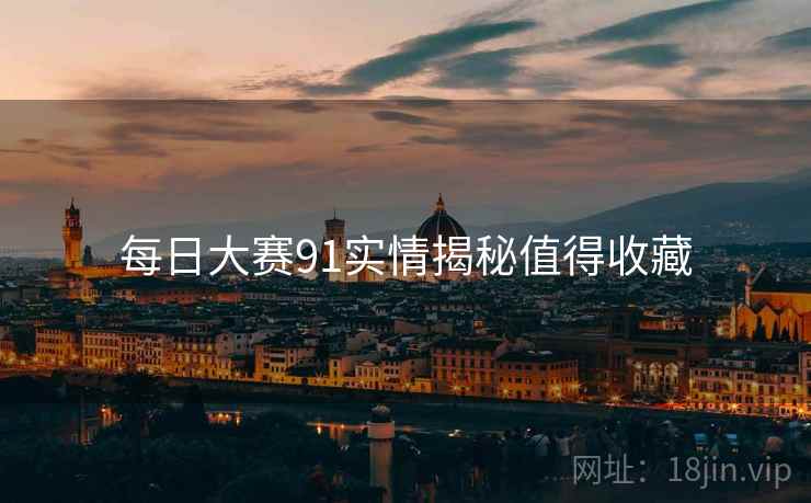 每日大赛91实情揭秘值得收藏