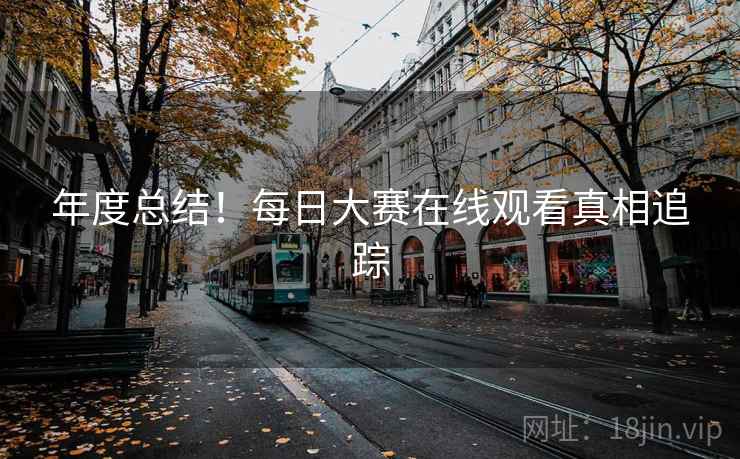 年度总结！每日大赛在线观看真相追踪