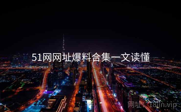 51网网址爆料合集一文读懂