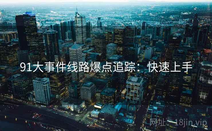 91大事件线路爆点追踪：快速上手