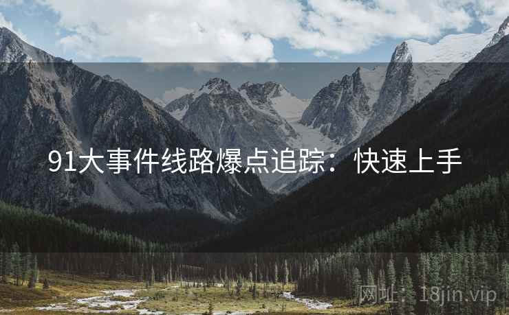 91大事件线路爆点追踪：快速上手