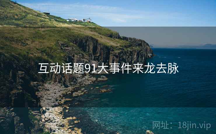 互动话题91大事件来龙去脉