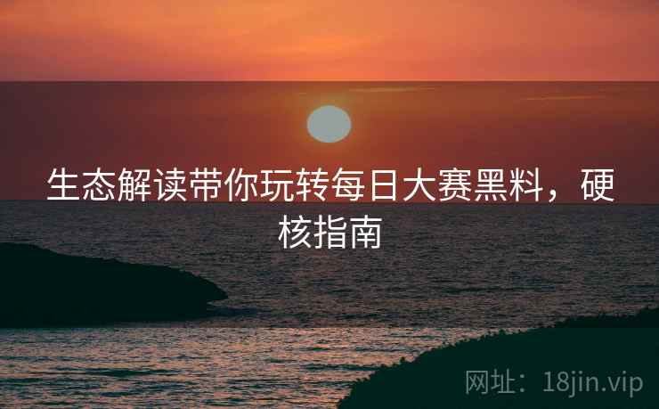 生态解读带你玩转每日大赛黑料，硬核指南
