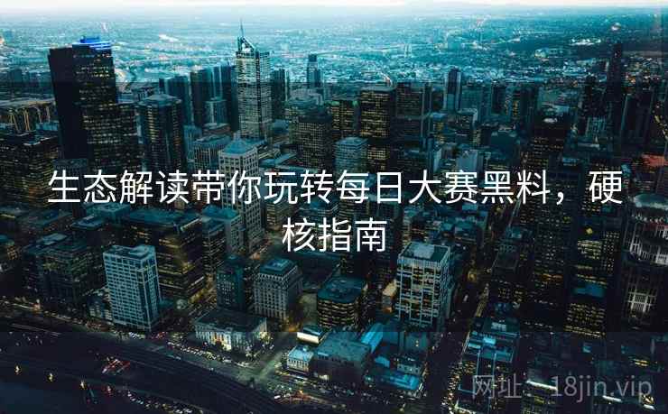 生态解读带你玩转每日大赛黑料，硬核指南