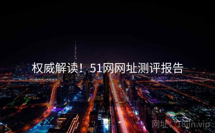 权威解读！51网网址测评报告