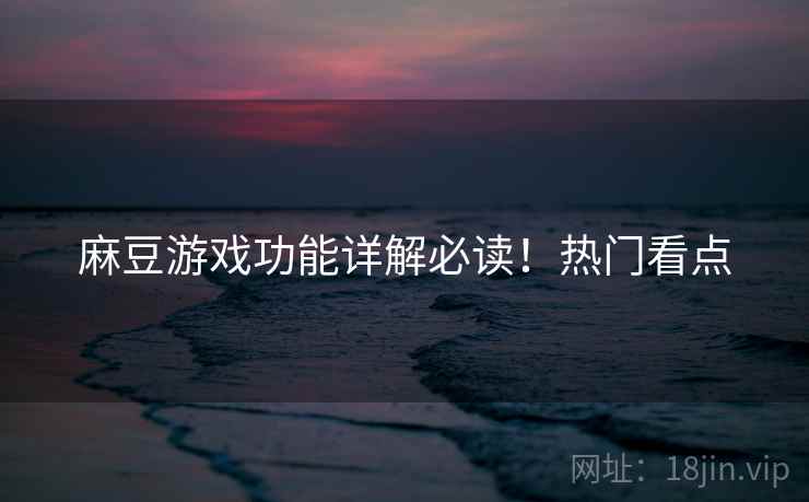 麻豆游戏功能详解必读！热门看点