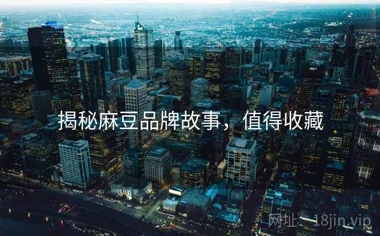 揭秘麻豆品牌故事，值得收藏