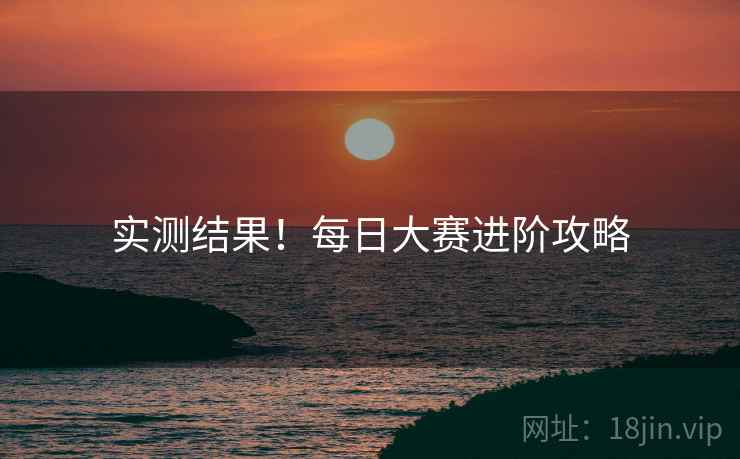 实测结果！每日大赛进阶攻略