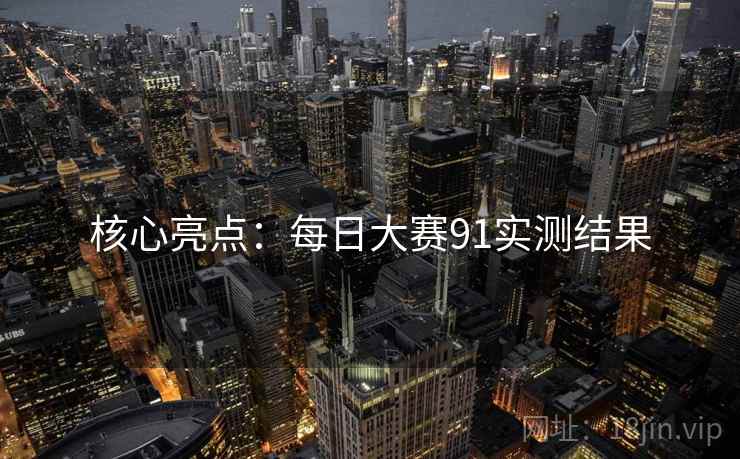 核心亮点：每日大赛91实测结果