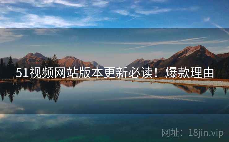 51视频网站版本更新必读！爆款理由