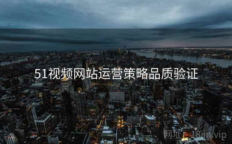 51视频网站运营策略品质验证