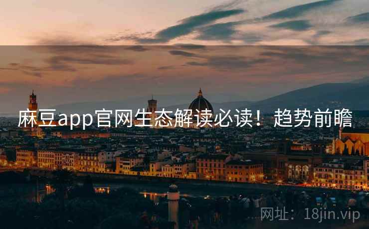麻豆app官网生态解读必读！趋势前瞻