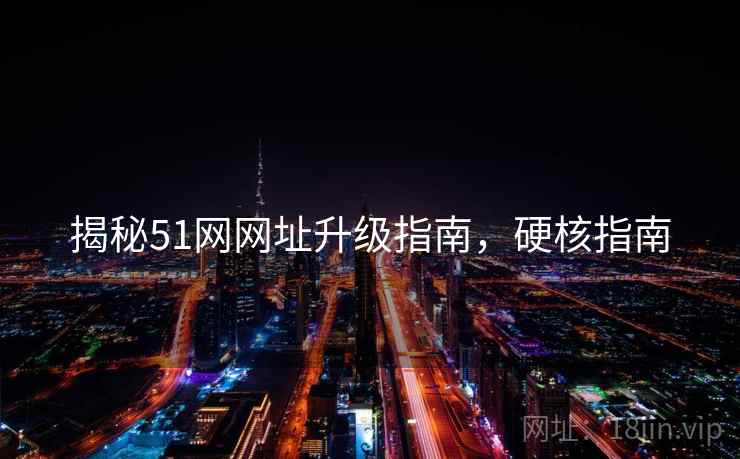 揭秘51网网址升级指南，硬核指南