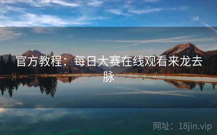 官方教程：每日大赛在线观看来龙去脉
