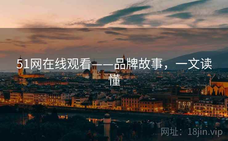 51网在线观看——品牌故事，一文读懂