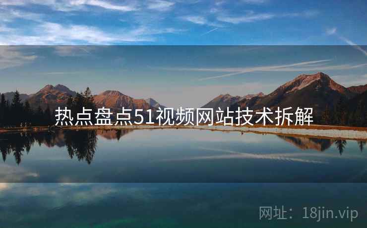 热点盘点51视频网站技术拆解