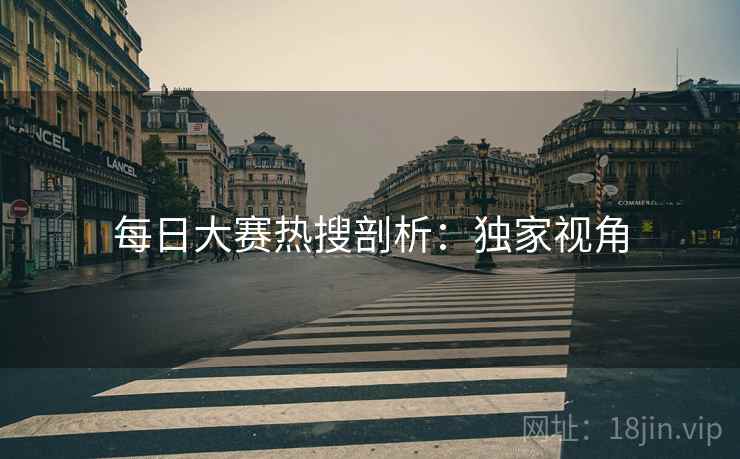 每日大赛热搜剖析：独家视角