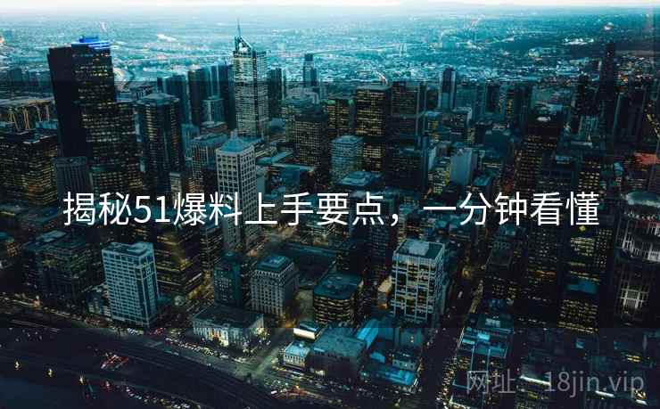 揭秘51爆料上手要点，一分钟看懂