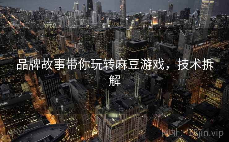 品牌故事带你玩转麻豆游戏，技术拆解