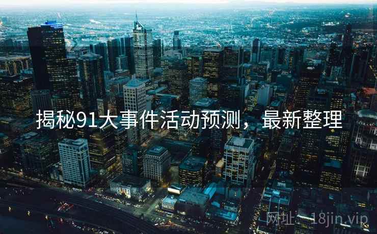 揭秘91大事件活动预测，最新整理